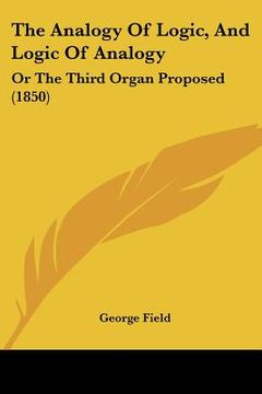 portada the analogy of logic, and logic of analogy: or the third organ proposed (1850) (en Inglés)