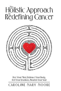 portada The Holistic Approach to Redefining Cancer: Free Your Mind, Embrace Your Body, Feel Your Emotions, Nourish Your Soul (in English)