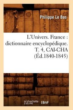 portada L'Univers. France: Dictionnaire Encyclopédique. T. 4, Cai-Cha (Éd.1840-1845) (en Francés)