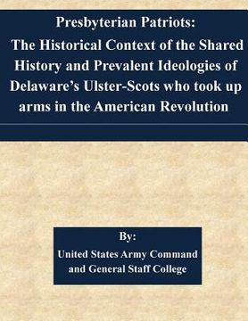 portada Presbyterian Patriots: The Historical Context of the Shared History and Prevalent Ideologies of Delaware's Ulster-Scots who took up arms in t (en Inglés)