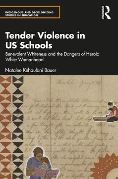 portada Tender Violence in us Schools: Benevolent Whiteness and the Dangers of Heroic White Womanhood (Indigenous and Decolonizing Studies in Education) (en Inglés)