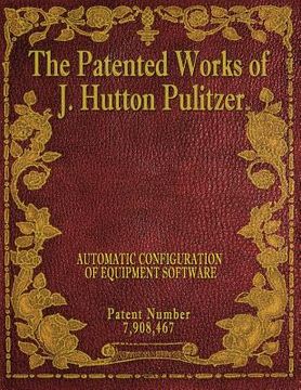 portada The Patented Works of J. Hutton Pulitzer - Patent Number 7,908,467 (en Inglés)