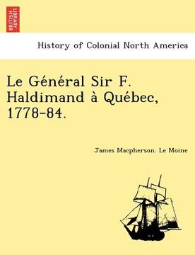 portada Le GE Ne Ral Sir F. Haldimand a Que Bec, 1778-84. (in French)