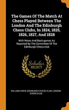 portada The Games of the Match at Chess Played Between the London and the Edinburgh Chess Clubs, in 1824, 1825, 1826, 1827, and 1828: With Notes and. By the Committee of the Edinburgh Chess-Club (en Inglés)