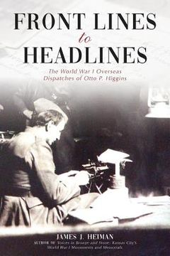 portada Front Lines to Headlines: The World War I Overseas Dispatches of Otto P. Higgins (en Inglés)