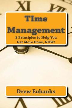 portada TIme Management: 8 Principles to Help You Get More Done, NOW! (en Inglés)
