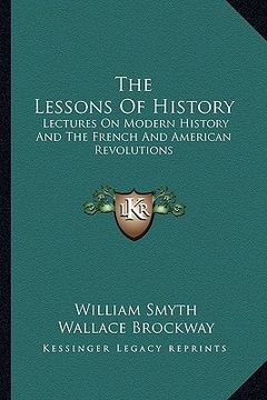 portada the lessons of history: lectures on modern history and the french and american revolutions (in English)