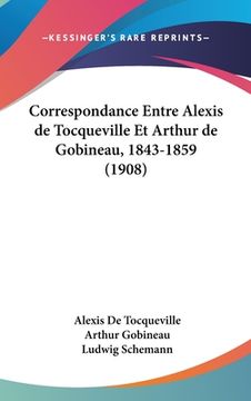 portada Correspondance Entre Alexis de Tocqueville Et Arthur de Gobineau, 1843-1859 (1908) (en Francés)