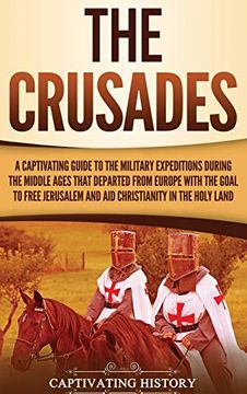 portada The Crusades: A Captivating Guide to the Military Expeditions During the Middle Ages That Departed From Europe With the Goal to Free Jerusalem and aid Christianity in the Holy Land (en Inglés)