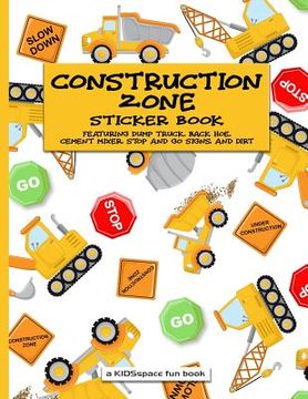 portada Construction Zone Sticker Book (A KIDSspace Fun Book): Featuring Dump Truck, Back Hoe, Cement Mixer, Stop and Go Signs, and Dirt (en Inglés)
