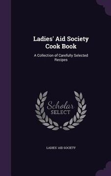 portada Ladies' Aid Society Cook Book: A Collection of Carefully Selected Recipes (en Inglés)