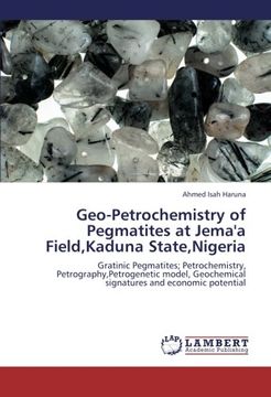 portada Geo-Petrochemistry of Pegmatites at Jema'a Field,Kaduna State,Nigeria: Gratinic Pegmatites; Petrochemistry, Petrography,Petrogenetic model, Geochemical signatures and economic potential