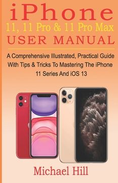 portada iPhone 11, 11 Pro & 11 Pro Max User Manual: A Comprehensive Illustrated, Practical Guide with Tips & Tricks to Mastering The iPhone 11 Series And iOS