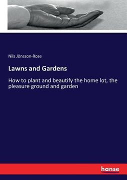 portada Lawns and Gardens: How to plant and beautify the home lot, the pleasure ground and garden (en Inglés)