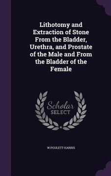 portada Lithotomy and Extraction of Stone From the Bladder, Urethra, and Prostate of the Male and From the Bladder of the Female (in English)