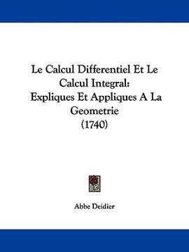 portada le calcul differentiel et le calcul integral: expliques et appliques a la geometrie (1740) (en Inglés)