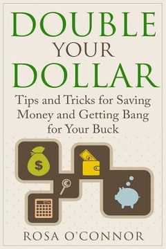 portada Double Your Dollar: Tips and Tricks for Saving Money and Getting Bang for Your Buck (en Inglés)