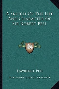 portada a sketch of the life and character of sir robert peel (en Inglés)