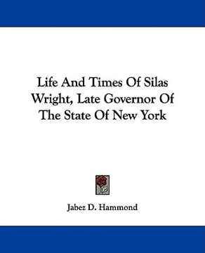 portada life and times of silas wright, late governor of the state of new york (en Inglés)