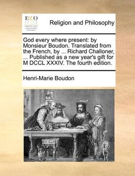portada god every where present: by monsieur boudon. translated from the french, by ... richard challoner, ... published as a new year's gift for m dcc (en Inglés)