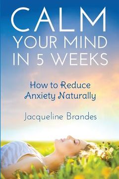 portada Calm Your Mind in 5 Weeks: How to Reduce Anxiety Naturally (en Inglés)