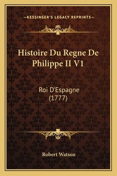portada Histoire Du Regne De Philippe II V1: Roi D'Espagne (1777) (en Francés)