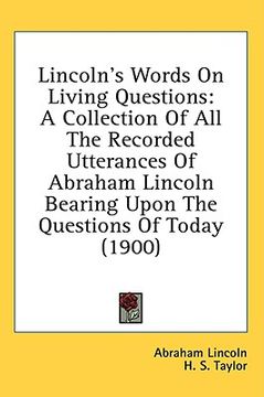portada lincoln's words on living questions: a collection of all the recorded utterances of abraham lincoln bearing upon the questions of today (1900) (in English)