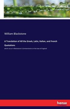 portada A Translation of All the Greek, Latin, Italian, and French Quotations: which occur in Blackstone's Commentaries on the laws of England (en Inglés)