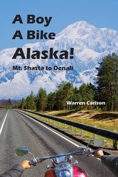 portada A Boy A Bike Alaska!: Mt. Shasta to Denali (en Inglés)