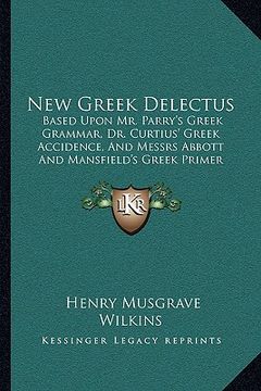 portada new greek delectus: based upon mr. parry's greek grammar, dr. curtius' greek accidence, and messrs abbott and mansfield's greek primer (18 (en Inglés)