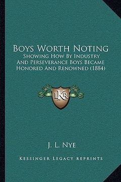 portada boys worth noting: showing how by industry and perseverance boys became honored and renowned (1884) (en Inglés)