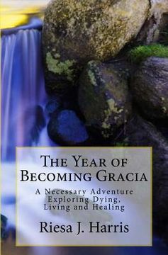 portada The Year of Becoming Gracia: A Necessary Adventure Exploring Dying, Living and Healing (in English)