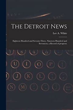 portada The Detroit News: Eighteen Hundred and Seventy-Three, Nineteen Hundred and Seventeen, a Record of Progress: (en Inglés)