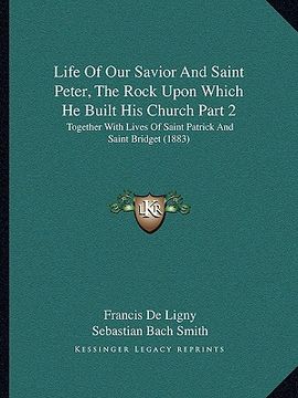 portada life of our savior and saint peter, the rock upon which he built his church part 2: together with lives of saint patrick and saint bridget (1883) (en Inglés)