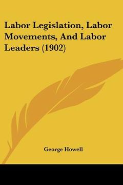 portada labor legislation, labor movements, and labor leaders (1902) (en Inglés)