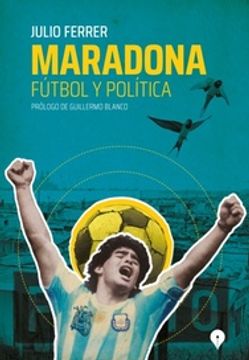 portada Maradona: Futbol y Politica. Prologo de Guillermo Blanco