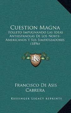 portada Cuestion Magna: Folleto Impugnando las Ideas Antiespanolas de los Norte-Americanos y sus Simpatizadores (1896)