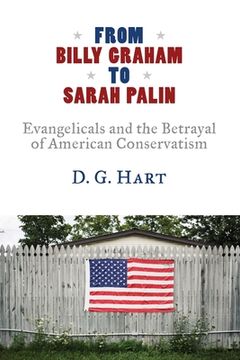 portada From Billy Graham to Sarah Palin: Evangelicals and the Betrayal of American Conservatism (in English)