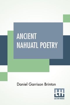 portada Ancient Nahuatl Poetry: Containing The Nahuatl Text Of XXVII Ancient Mexican Poems. With A Translation, Introduction, Notes And Vocabulary. (in English)