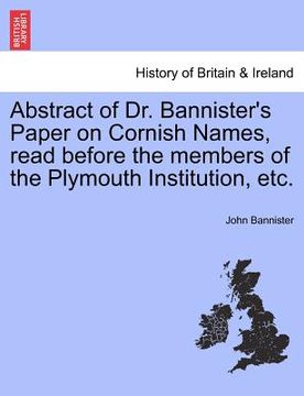 portada abstract of dr. bannister's paper on cornish names, read before the members of the plymouth institution, etc. (en Inglés)