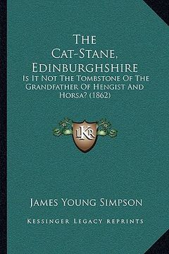 portada the cat-stane, edinburghshire: is it not the tombstone of the grandfather of hengist and horsa? (1862) (en Inglés)