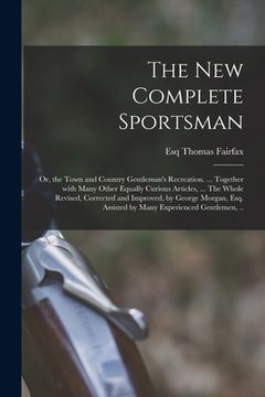 portada The New Complete Sportsman; or, the Town and Country Gentleman's Recreation. ... Together With Many Other Equally Curious Articles, ... The Whole Revi (en Inglés)