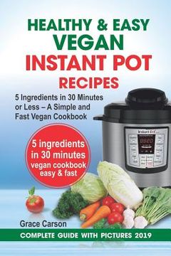 portada Healthy and Easy Vegan Instant Pot Recipes: 5 Ingredients in 30 Minutes or Less - A Simple and Fast Vegan Cookbook (Vegetarian Cookbook, Instant Pot R (en Inglés)