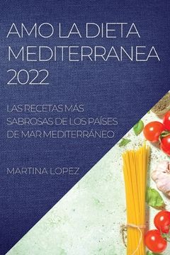 portada Amo la Dieta Mediterranea 2022: Las Recetas más Sabrosas de los Países de mar Mediterráneo