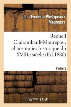 portada Recueil Clairambault-Maurepas: Chansonnier Historique Du Xviiie Siècle Partie 3 (in French)