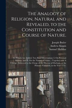 portada The Analogy of Religion, Natural and Revealed, to the Constitution and Course of Nature.: To Which Are Added, Two Brief Dissertations: I. On Personal