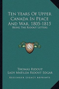 portada ten years of upper canada in peace and war, 1805-1815: being the ridout letters (en Inglés)