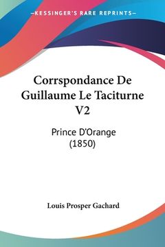 portada Corrspondance De Guillaume Le Taciturne V2: Prince D'Orange (1850) (en Francés)