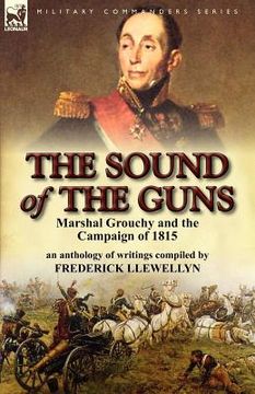 portada the sound of the guns: marshal grouchy and the campaign of 1815-an anthology of writings (in English)