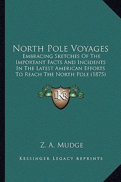 portada north pole voyages: embracing sketches of the important facts and incidents in tembracing sketches of the important facts and incidents in (en Inglés)